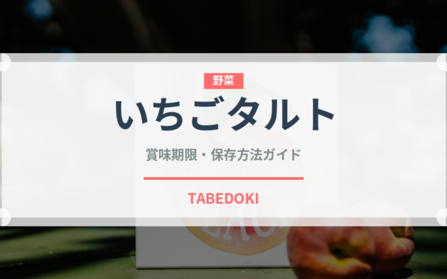 いちごタルト（菓子）の賞味期限と正しい保存方法｜鮮度を長持ちさせるコツ