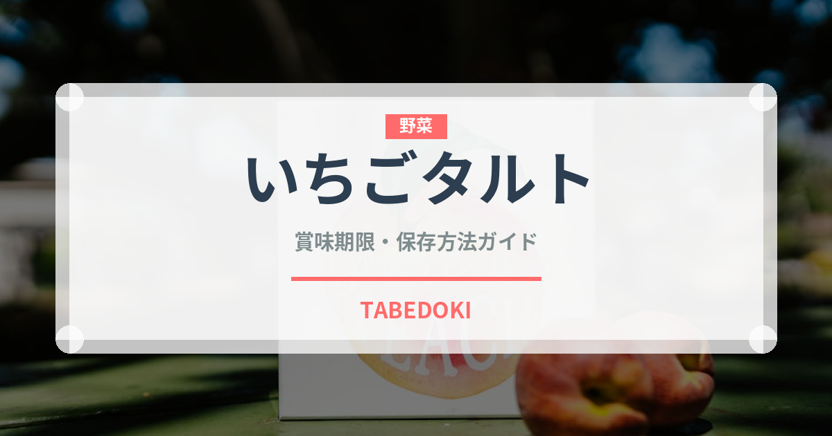 いちごタルト（菓子）の賞味期限と正しい保存方法｜鮮度を長持ちさせるコツ