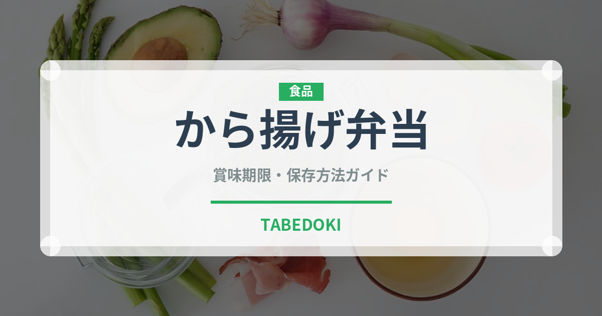 から揚げ弁当（惣菜）の賞味期限と正しい保存方法｜長持ちさせるコツ