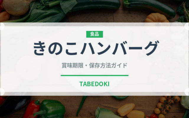 きのこハンバーグ（肉料理）の賞味期限と保存方法｜長持ちのコツ