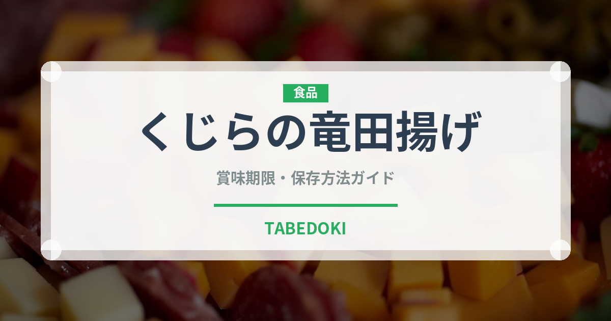 くじらの竜田揚げ（給食・学食）の賞味期限と正しい保存方法｜長持ちさせるコツ