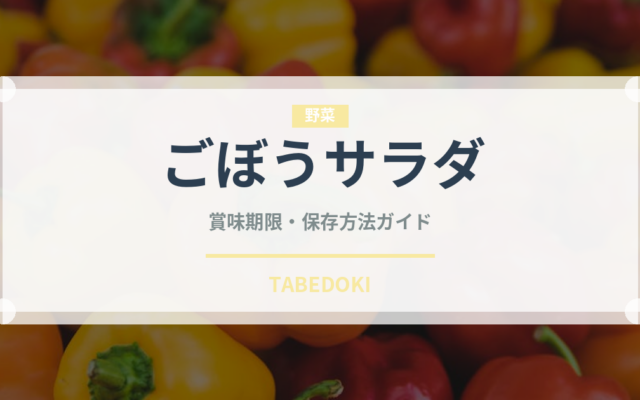 ごぼうサラダ（惣菜）の賞味期限と正しい保存方法