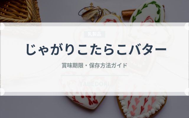 じゃがりこたらこバター（スナック菓子）の賞味期限と正しい保存方法