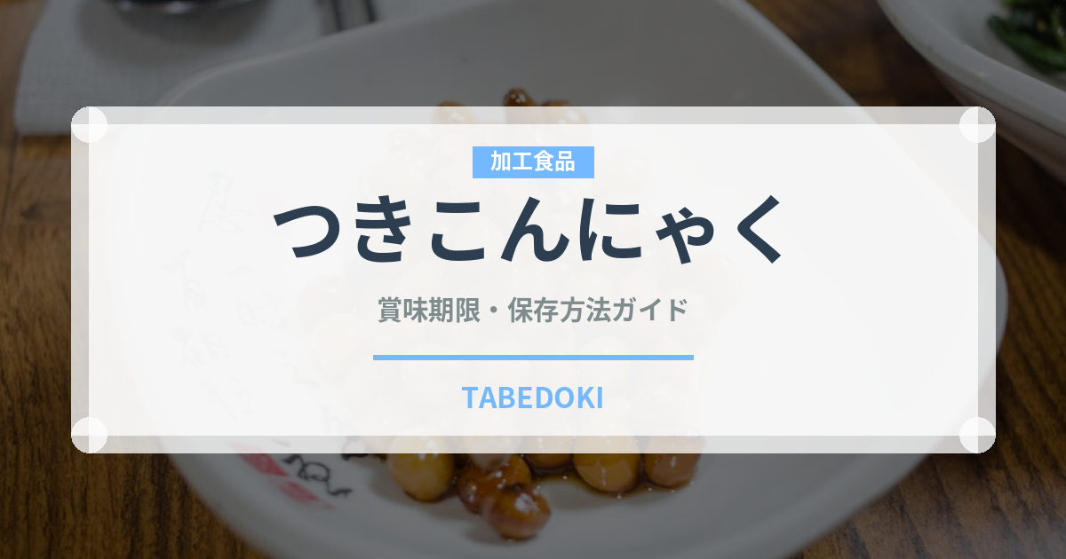 つきこんにゃく（加工食品）の賞味期限と正しい保存方法｜長持ちさせるコツ