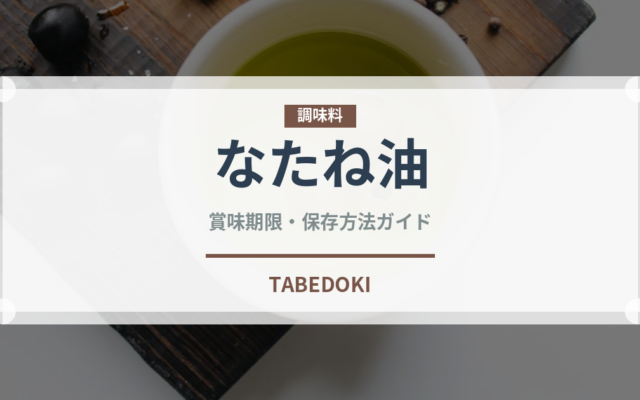 なたね油（調味料）の賞味期限と正しい保存方法｜鮮度を保つコツと腐敗サイン