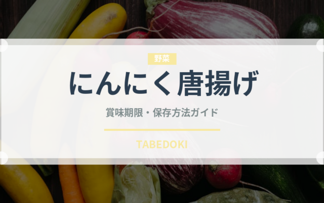 にんにく唐揚げ（日本料理）の賞味期限と正しい保存方法｜長持ちさせるコツ