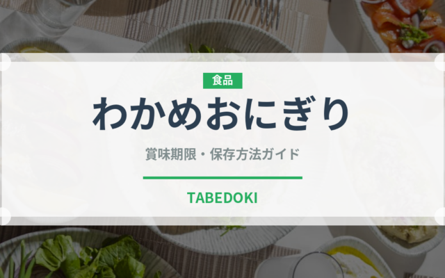 わかめおにぎり（おにぎり）の賞味期限と正しい保存方法｜長持ちさせるコツ