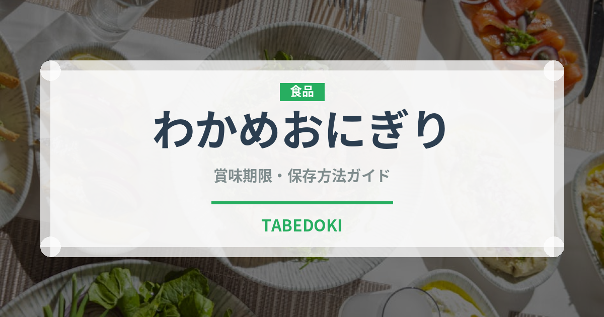 わかめおにぎり（おにぎり）の賞味期限と正しい保存方法｜長持ちさせるコツ
