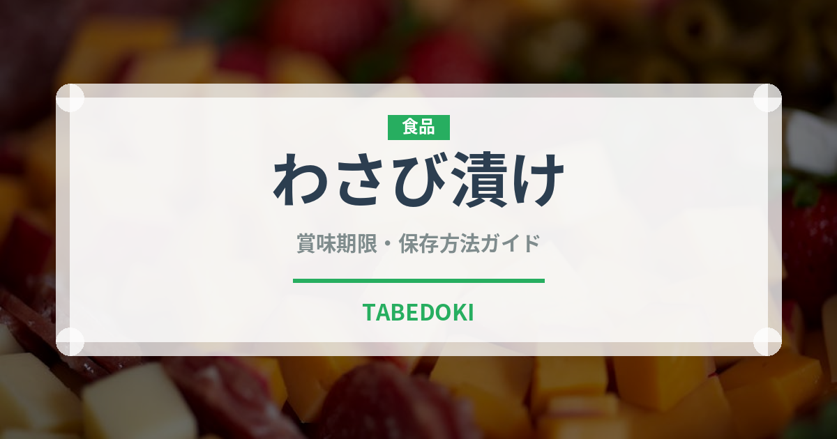 わさび漬け（日本料理）の賞味期限と正しい保存方法｜長持ちさせるコツ