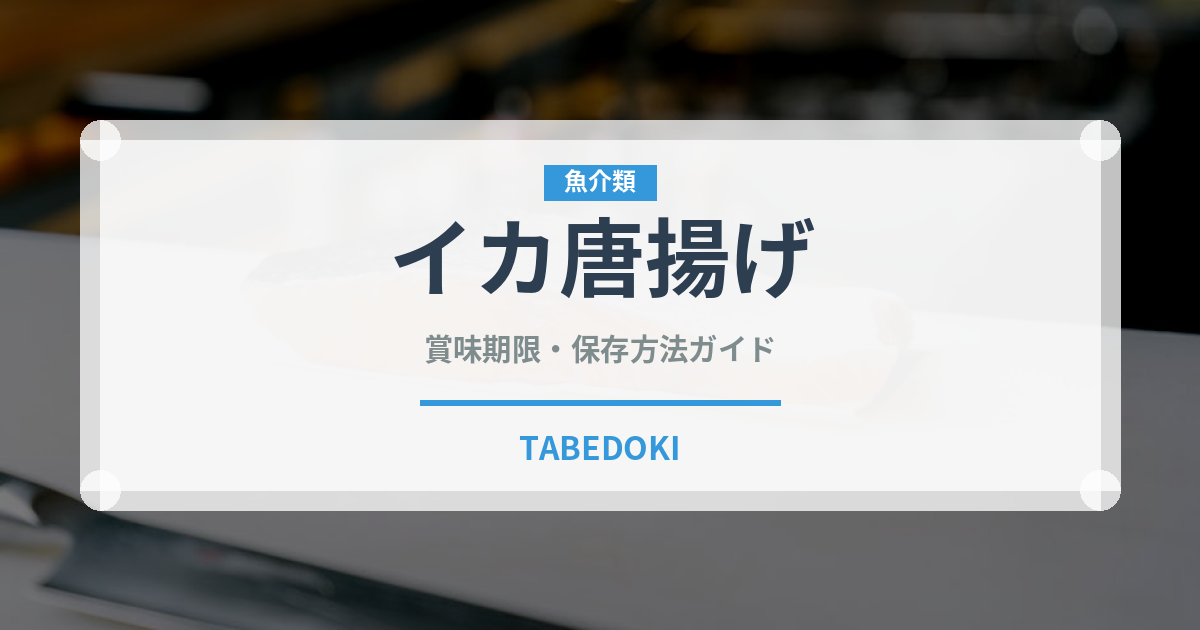 イカ唐揚げ（揚げ物）の賞味期限と正しい保存方法｜長持ちのコツ