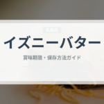 イズニーバター（輸入食品）の賞味期限と正しい保存方法｜鮮度を長持ちさせるコツ