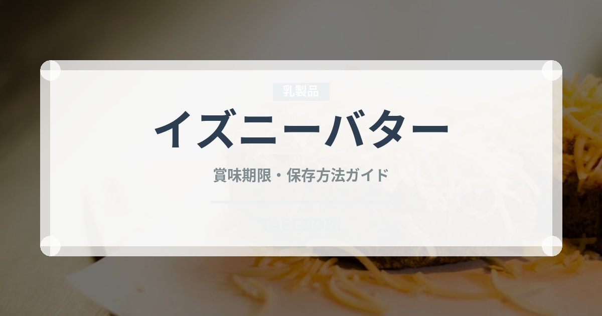 イズニーバター（輸入食品）の賞味期限と正しい保存方法｜鮮度を長持ちさせるコツ