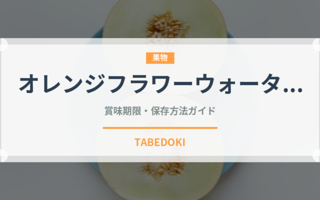 オレンジフラワーウォーター（製菓材料）の賞味期限と正しい保存方法