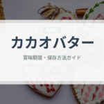 カカオバター（製菓材料）の賞味期限と正しい保存方法