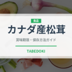 カナダ産松茸（きのこ）の賞味期限と正しい保存方法｜長持ちさせるコツ