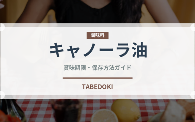 キャノーラ油（調味料）の賞味期限と正しい保存方法｜長持ちさせるコツ