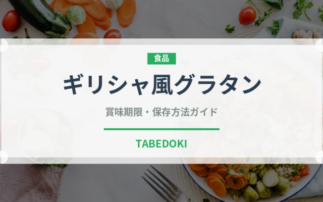 ギリシャ風グラタン（各国料理）の賞味期限と正しい保存方法