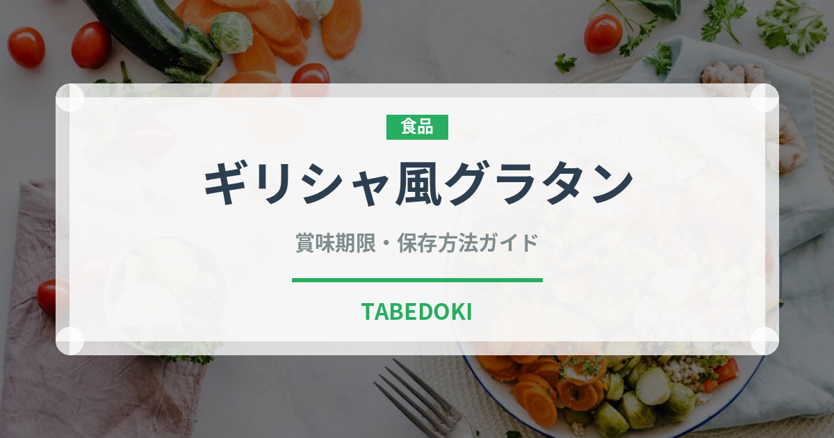 ギリシャ風グラタン（各国料理）の賞味期限と正しい保存方法