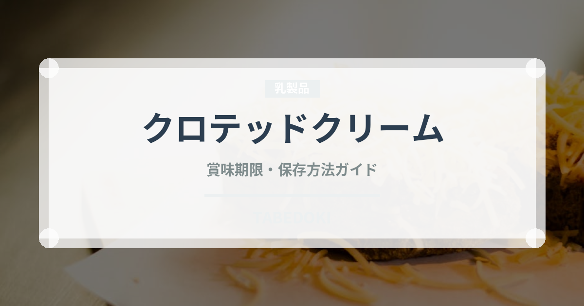 クロテッドクリーム（乳製品）の賞味期限と正しい保存方法｜長持ちさせるコツ