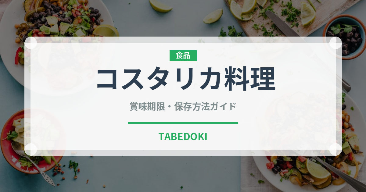 コスタリカ料理（アメリカ料理）の賞味期限と正しい保存方法｜長持ちさせるコツ