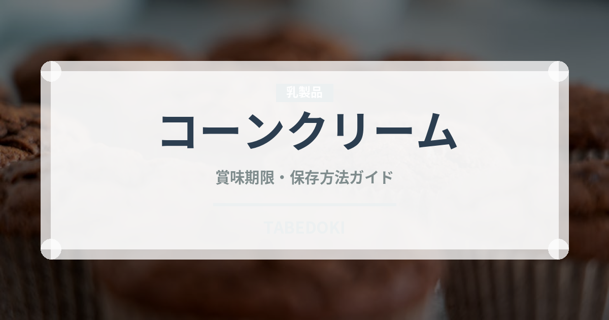 コーンクリーム（缶詰）の賞味期限と正しい保存方法｜長持ちさせるコツ