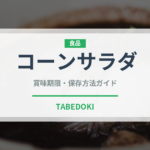コーンサラダ（珍しい野菜）の賞味期限と正しい保存方法｜鮮度を長持ちさせるコツ