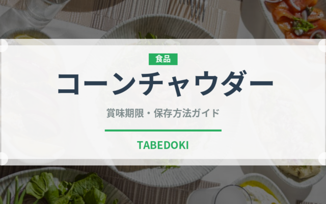 コーンチャウダー（スープ）の賞味期限と正しい保存方法｜長持ちさせるコツ