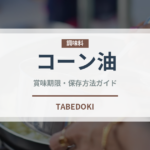 コーン油（調味料）の賞味期限と正しい保存方法｜鮮度を長持ちさせるコツ
