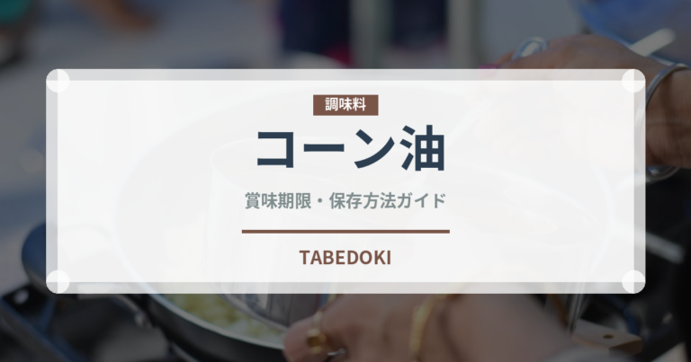 コーン油（調味料）の賞味期限と正しい保存方法｜鮮度を長持ちさせるコツ