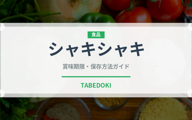 シャキシャキ（味・食感）の賞味期限と正しい保存方法｜長持ちさせるコツ