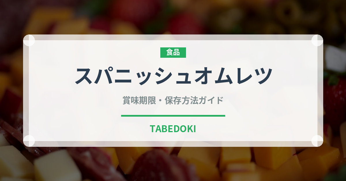 スパニッシュオムレツ（卵料理）の賞味期限と正しい保存方法｜鮮度を保つコツ