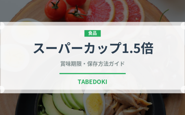スーパーカップ1.5倍（インスタント麺）の賞味期限と正しい保存方法