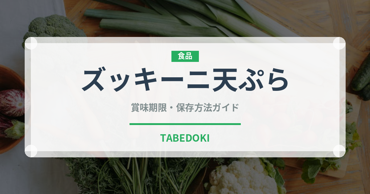 ズッキーニ天ぷらの賞味期限と正しい保存方法｜長持ちさせるコツ