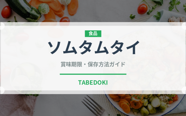 ソムタムタイ（タイ料理）の賞味期限と正しい保存方法