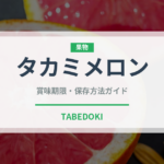 タカミメロン（果物）の賞味期限と正しい保存方法｜長持ちさせるコツ