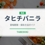 タヒチバニラ（輸入食品）の賞味期限と正しい保存方法｜長持ちさせるコツ