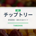 チップトリー（輸入食品）の賞味期限と正しい保存方法｜長持ちさせるコツ