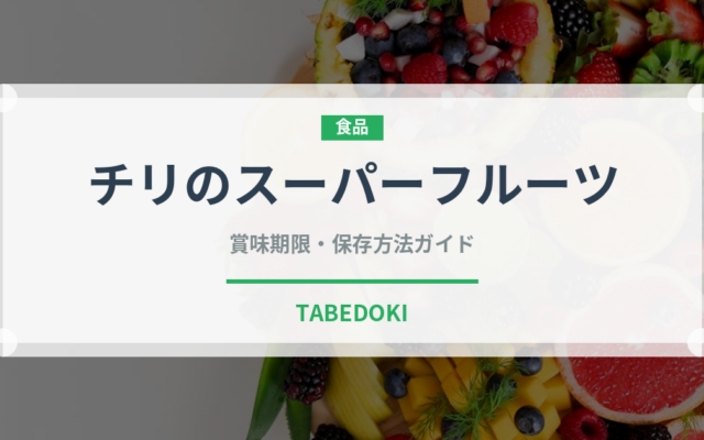 チリのスーパーフルーツ（スーパーフード）の賞味期限と正しい保存方法