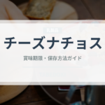 チーズナチョス（各国料理）の賞味期限と正しい保存方法｜長持ちさせるコツ