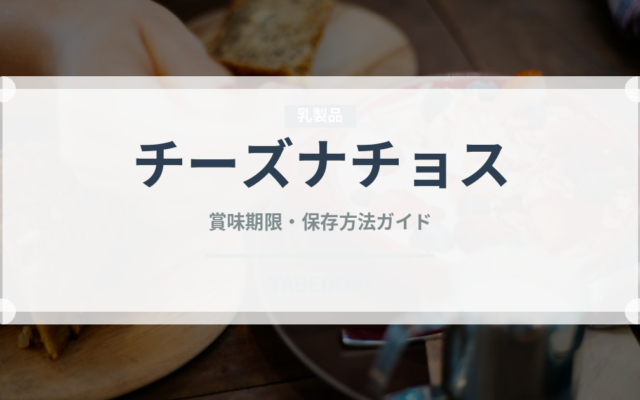チーズナチョス（各国料理）の賞味期限と正しい保存方法｜長持ちさせるコツ