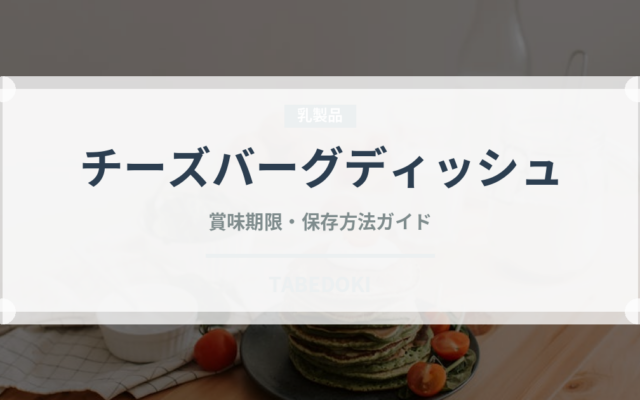 チーズバーグディッシュ（ファミレス）の賞味期限と正しい保存方法｜長持ちさせるコツ