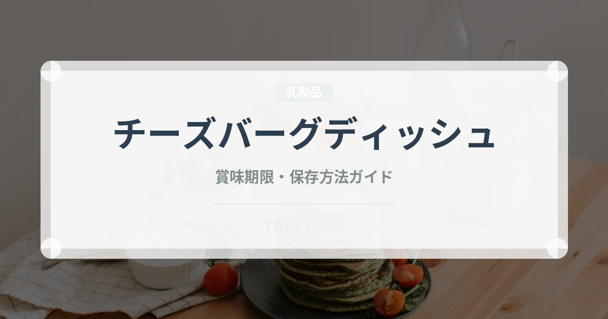 チーズバーグディッシュ（ファミレス）の賞味期限と正しい保存方法｜長持ちさせるコツ