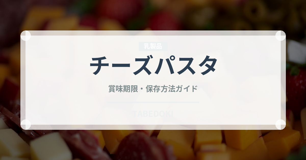 チーズパスタ（チーズ料理）の賞味期限と正しい保存方法