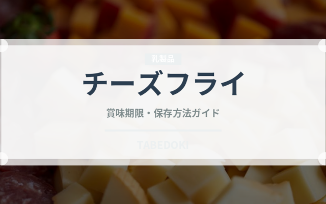 チーズフライ（揚げ物）の賞味期限と正しい保存方法