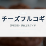チーズプルコギ（韓国料理）の賞味期限と正しい保存方法｜長持ちさせるコツ
