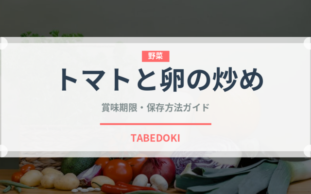 トマトと卵の炒め（中華料理）の賞味期限と正しい保存方法