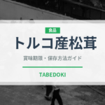 トルコ産松茸（きのこ）の賞味期限と正しい保存方法｜鮮度を長持ちさせるコツ