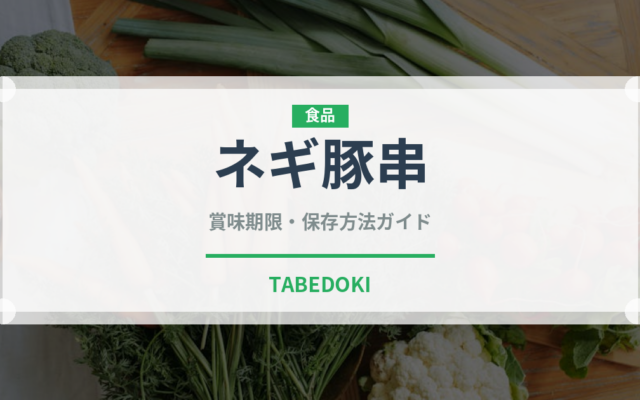 ネギ豚串（居酒屋）の賞味期限と正しい保存方法｜長持ちさせるコツ