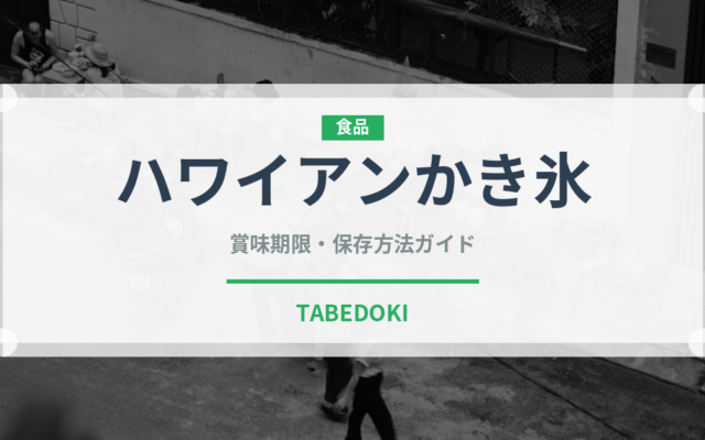 ハワイアンかき氷（オセアニア料理）の賞味期限と正しい保存方法｜長持ちさせるコツ