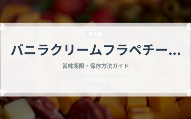 バニラクリームフラペチーノ（カフェ）の賞味期限と正しい保存方法